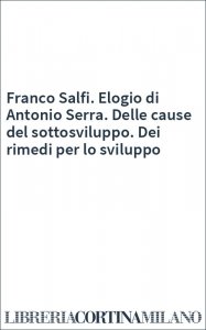 Franco Salfi. Elogio di Antonio Serra. Delle cause del sottosviluppo. Dei rimedi per lo sviluppo