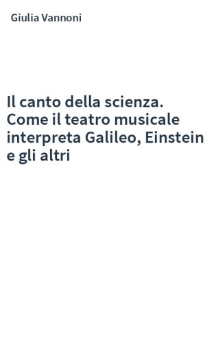 Il canto della scienza. Come il teatro musicale interpreta Galileo, Einstein e gli altri