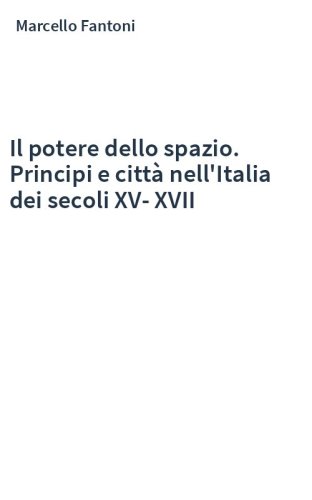 Il potere dello spazio. Principi e città nell'Italia dei secoli XV-XVII
