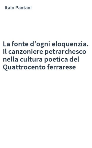 La fonte d'ogni eloquenzia. Il canzoniere petrarchesco nella cultura poetica del Quattrocento ferrarese