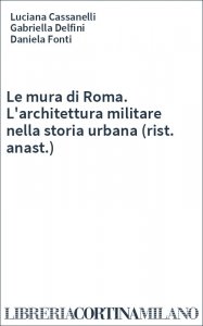 Le mura di Roma. L'architettura militare nella storia urbana (rist. anast.)