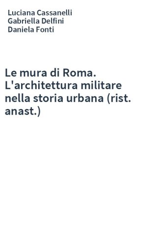 Le mura di Roma. L'architettura militare nella storia urbana (rist. anast.)