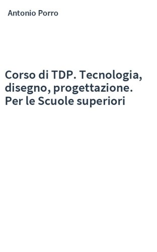 Corso di TDP. Tecnologia, disegno, progettazione. Per le Scuole superiori