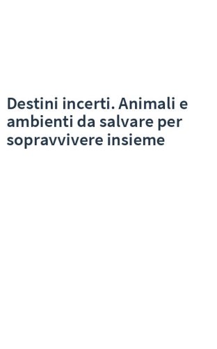 Destini incerti. Animali e ambienti da salvare per sopravvivere insieme