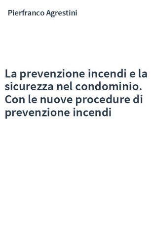 La prevenzione incendi e la sicurezza nel condominio. Con le nuove procedure di prevenzione incendi