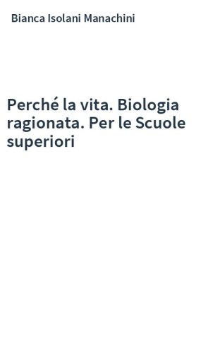 Perché la vita. Biologia ragionata. Per le Scuole superiori