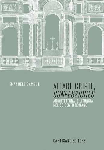 Altari, cripte, «confessiones». Architettura e liturgia nel seicento romano