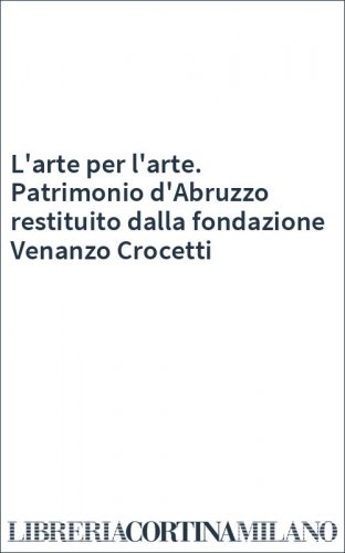 L'arte per l'arte. Patrimonio d'Abruzzo restituito dalla fondazione Venanzo Crocetti
