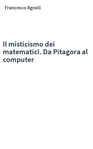 Il misticismo dei matematici. Da Pitagora al computer