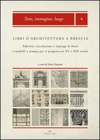 Libri d'architettura a Brescia. Editoria, circolazione e impiego di fonti e modelli a stampa per il progetto tra XV e XIX secolo