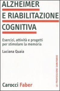 Alzheimer e riabilitazione cognitiva. Esercizi, attività e progetti per stimolare la memoria
