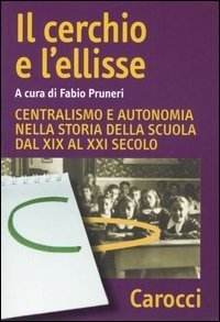 Il cerchio e l'ellisse. Centralismo e autonomia nella storia della scuola dal XIX al XXI secolo