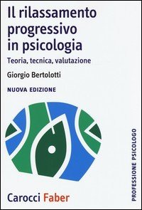 Il rilassamento progressivo in psicologia. Teoria, tecnica, valutazione