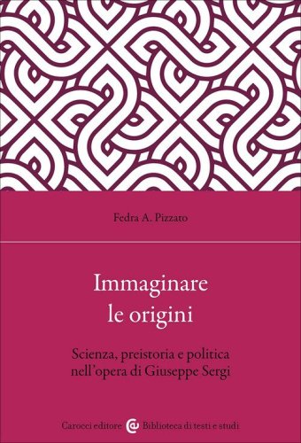 Immaginare le origini. Scienza, preistoria e politica nell'opera di Giuseppe Sergi