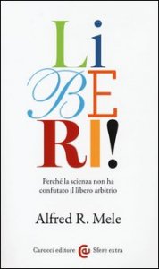Liberi! Perché la scienza non ha confutato il libero arbitrio
