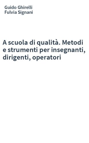 A scuola di qualità. Metodi e strumenti per insegnanti, dirigenti, operatori