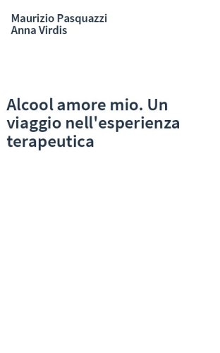 Alcool amore mio. Un viaggio nell'esperienza terapeutica