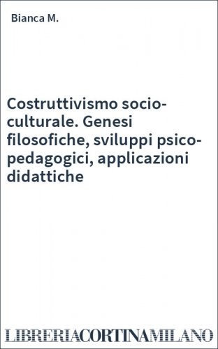 Costruttivismo socio-culturale. Genesi filosofiche, sviluppi psico-pedagogici, applicazioni didattiche