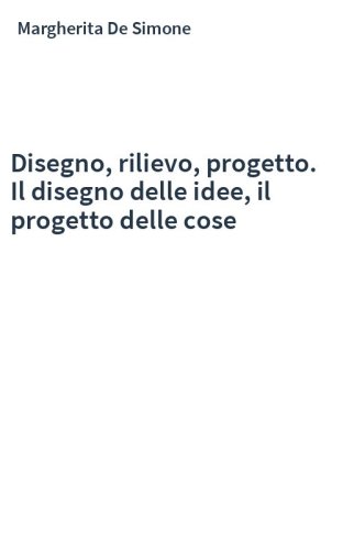 Disegno, rilievo, progetto. Il disegno delle idee, il progetto delle cose