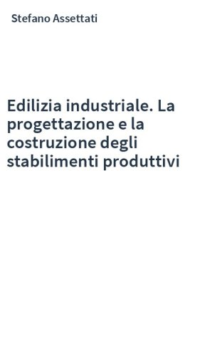 Edilizia industriale. La progettazione e la costruzione degli stabilimenti produttivi