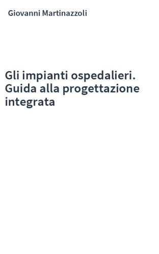Gli impianti ospedalieri. Guida alla progettazione integrata