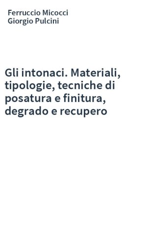 Gli intonaci. Materiali, tipologie, tecniche di posatura e finitura, degrado e recupero
