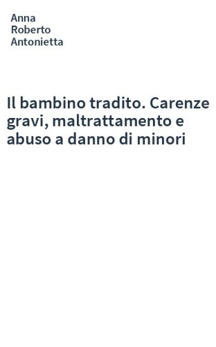 Il bambino tradito. Carenze gravi, maltrattamento e abuso a danno di minori
