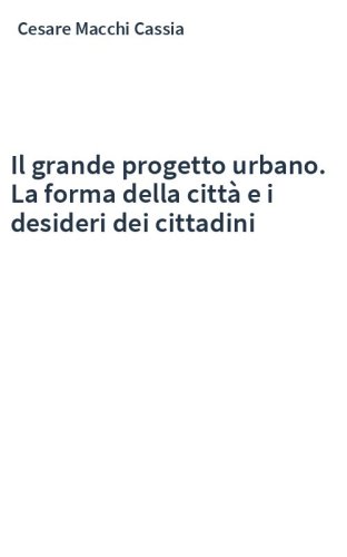 Il grande progetto urbano. La forma della città e i desideri dei cittadini