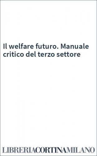 Il welfare futuro. Manuale critico del terzo settore