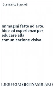 Immagini fatte ad arte. Idee ed esperienze per educare alla comunicazione visiva