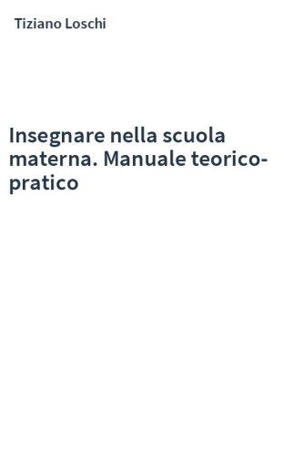 Insegnare nella scuola materna. Manuale teorico-pratico