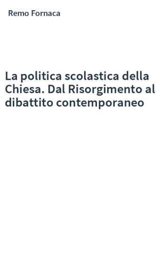La politica scolastica della Chiesa. Dal Risorgimento al dibattito contemporaneo