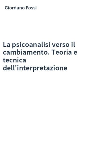 La psicoanalisi verso il cambiamento. Teoria e tecnica dell'interpretazione