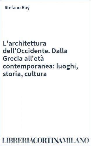 L'architettura dell'Occidente. Dalla Grecia all'età contemporanea: luoghi, storia, cultura