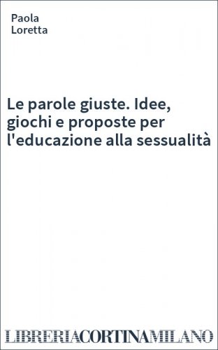 Le parole giuste. Idee, giochi e proposte per l'educazione alla sessualità