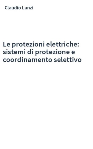 Le protezioni elettriche: sistemi di protezione e coordinamento selettivo