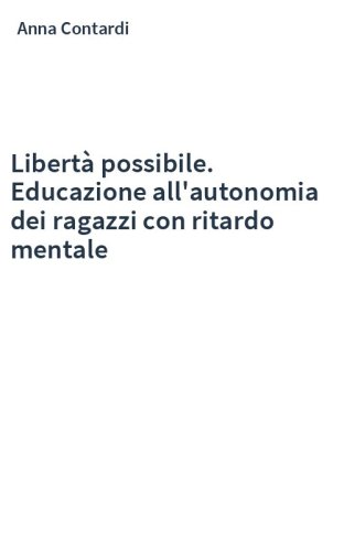 Libertà possibile. Educazione all'autonomia dei ragazzi con ritardo mentale