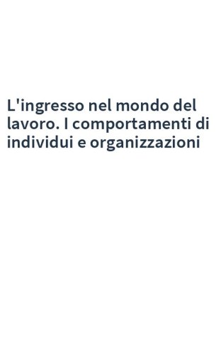 L'ingresso nel mondo del lavoro. I comportamenti di individui e organizzazioni