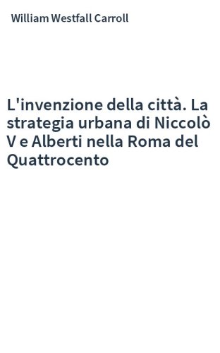 L'invenzione della città. La strategia urbana di Niccolò V e Alberti nella Roma del Quattrocento