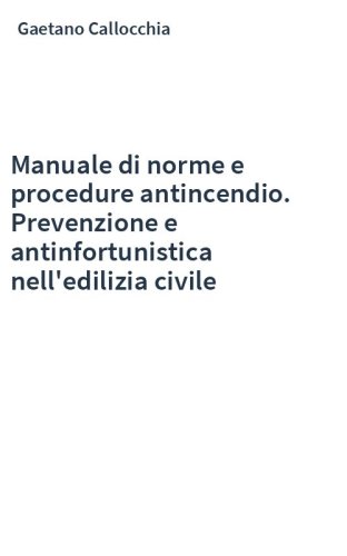 Manuale di norme e procedure antincendio. Prevenzione e antinfortunistica nell'edilizia civile