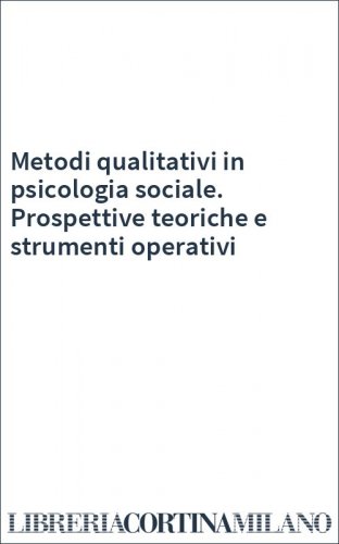 Metodi qualitativi in psicologia sociale. Prospettive teoriche e strumenti operativi