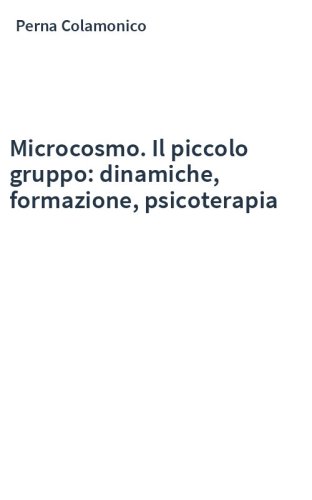 Microcosmo. Il piccolo gruppo: dinamiche, formazione, psicoterapia