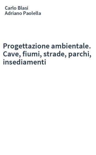 Progettazione ambientale. Cave, fiumi, strade, parchi, insediamenti