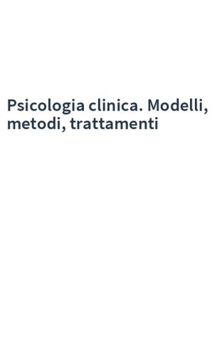 Psicologia clinica. Modelli, metodi, trattamenti
