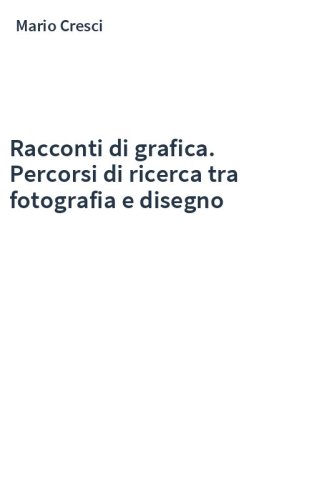Racconti di grafica. Percorsi di ricerca tra fotografia e disegno