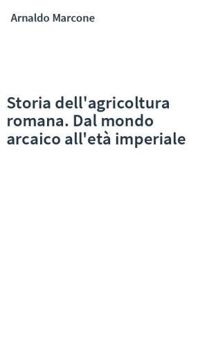 Storia dell'agricoltura romana. Dal mondo arcaico all'età imperiale