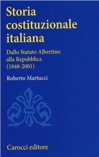 Storia costituzionale italiana. Dallo Statuto albertino alla Repubblica (1848-2001)