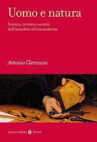 Uomo e natura. Scienza, tecnica e società dall'antichità all'età moderna