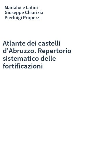 Atlante dei castelli d'Abruzzo. Repertorio sistematico delle fortificazioni