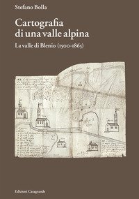 Cartografia di una valle alpina. La valle di Blenio (1500-1865)